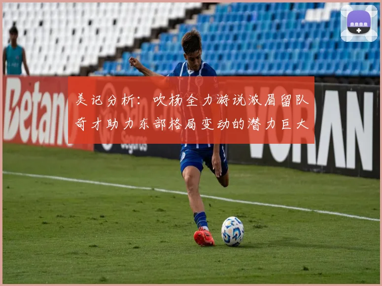 美记分析：吹杨全力游说浓眉留队奇才助力东部格局变动的潜力巨大