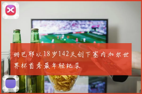 姆巴耶以18岁142天创下塞内加尔世界杯首秀最年轻纪录