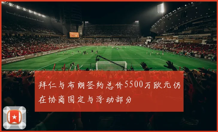 拜仁与布朗签约总价5500万欧元仍在协商固定与浮动部分
