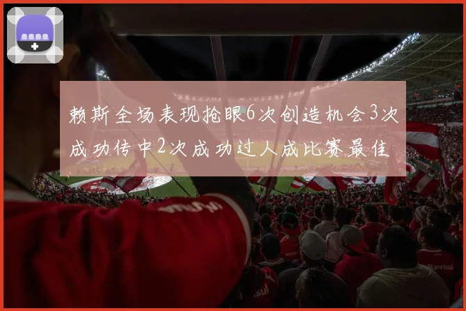 赖斯全场表现抢眼6次创造机会3次成功传中2次成功过人成比赛最佳