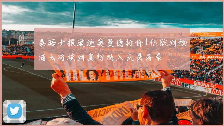泰晤士报道迪奥曼德标价1亿欧利物浦或将埃利奥特纳入交易考量