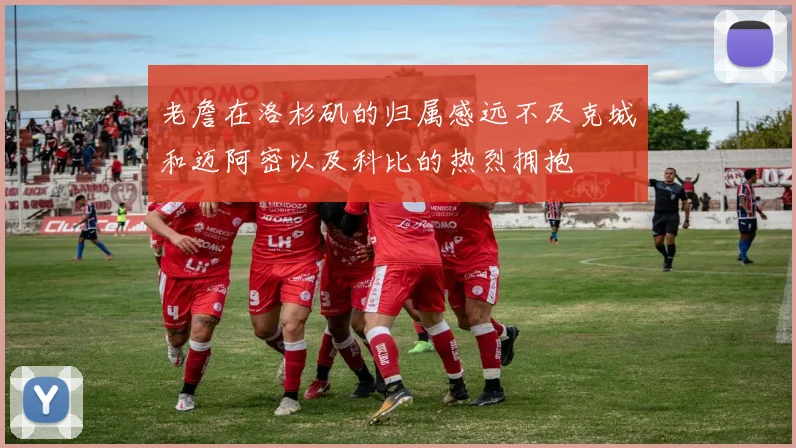 老詹在洛杉矶的归属感远不及克城和迈阿密以及科比的热烈拥抱