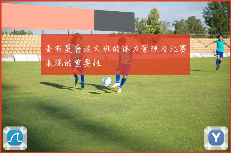 香农夏普谈文班的体力管理与比赛表现的重要性