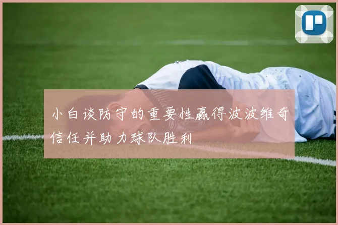 小白谈防守的重要性赢得波波维奇信任并助力球队胜利