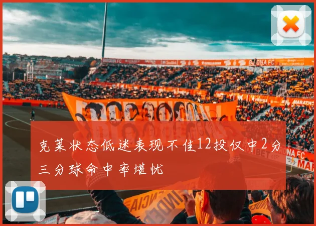 克莱状态低迷表现不佳12投仅中2分三分球命中率堪忧