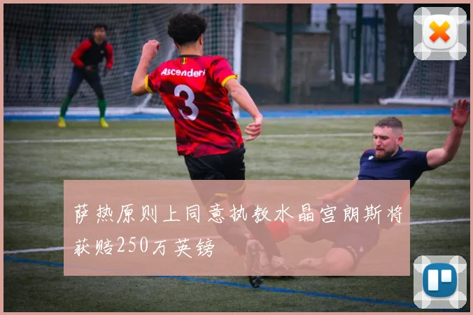 萨热原则上同意执教水晶宫朗斯将获赔250万英镑