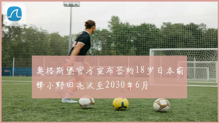 奥格斯堡官方宣布签约18岁日本前锋小野田亮汰至2030年6月