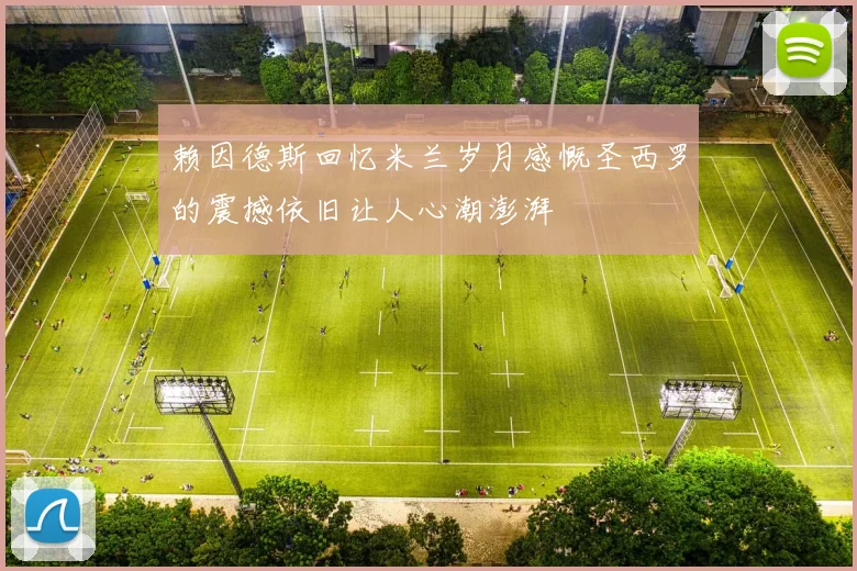 赖因德斯回忆米兰岁月感慨圣西罗的震撼依旧让人心潮澎湃