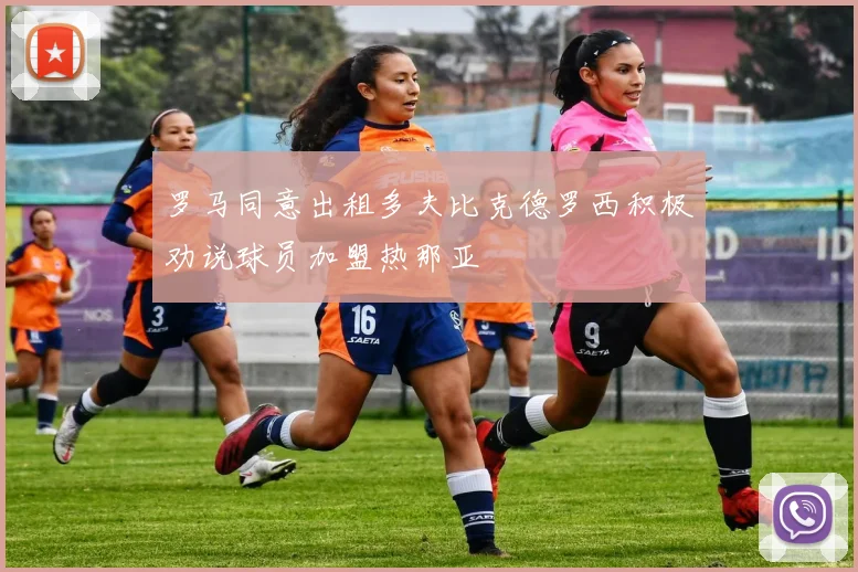 罗马同意出租多夫比克德罗西积极劝说球员加盟热那亚